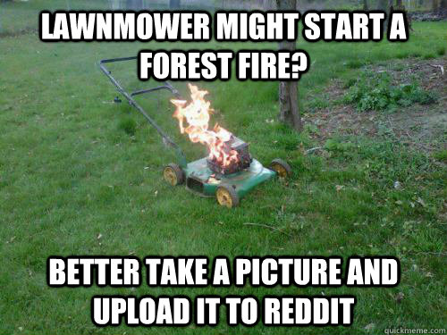 Lawnmower might start a forest fire? Better take a picture and upload it to reddit - Lawnmower might start a forest fire? Better take a picture and upload it to reddit  Flaming Lawnmower