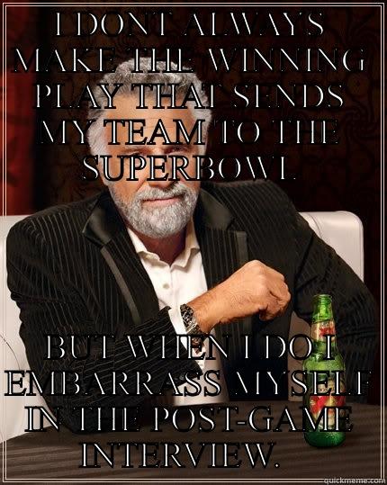 I DONT ALWAYS MAKE THE WINNING PLAY THAT SENDS MY TEAM TO THE SUPERBOWL BUT WHEN I DO I EMBARRASS MYSELF IN THE POST-GAME INTERVIEW.   The Most Interesting Man In The World