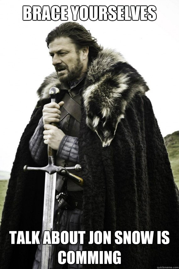Brace yourselves Talk about Jon Snow is comming - Brace yourselves Talk about Jon Snow is comming  Brace yourself