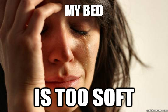 My bed Is too soft  First World Problems