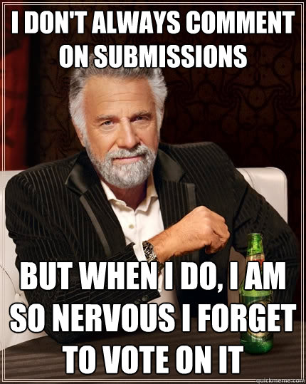 I don't always comment on Submissions but when I do, I am so nervous I forget to vote on it - I don't always comment on Submissions but when I do, I am so nervous I forget to vote on it  The Most Interesting Man In The World