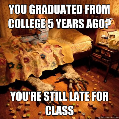 You graduated from college 5 years ago? You're still late for class  