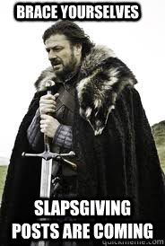 Brace Yourselves Slapsgiving posts are coming - Brace Yourselves Slapsgiving posts are coming  Brace Yourselves
