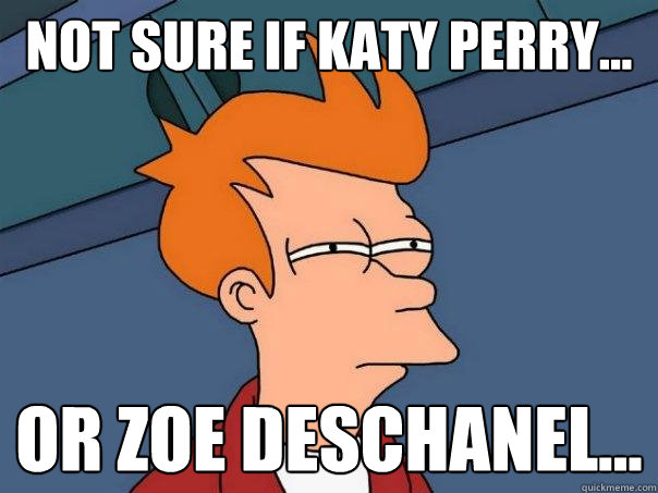 Not sure if katy perry... Or zoe deschanel...  Futurama Fry