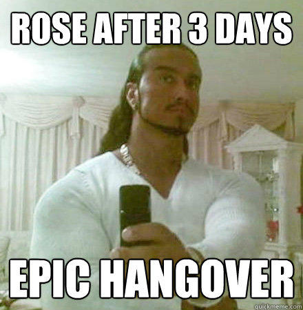 rose after 3 days epic hangover  Guido Jesus