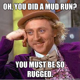Oh, You did a Mud Run? You must be so rugged. - Oh, You did a Mud Run? You must be so rugged.  Creepy Wonka