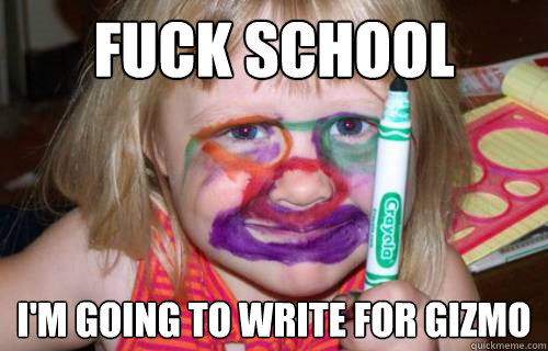 fuck school i'm going to write for gizmo  