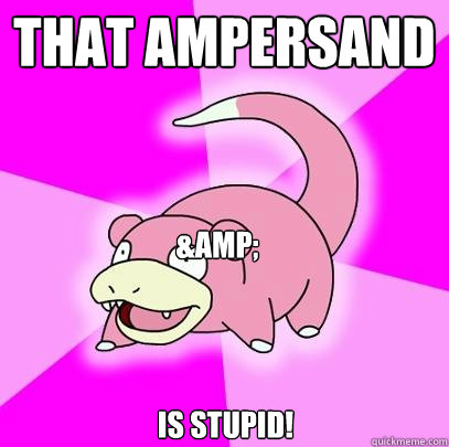 THAT AMPERSAND is STUPID! &  Slowpoke