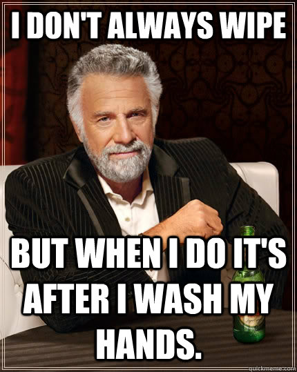 I don't always wipe But when I do it's after I wash my hands.  The Most Interesting Man In The World