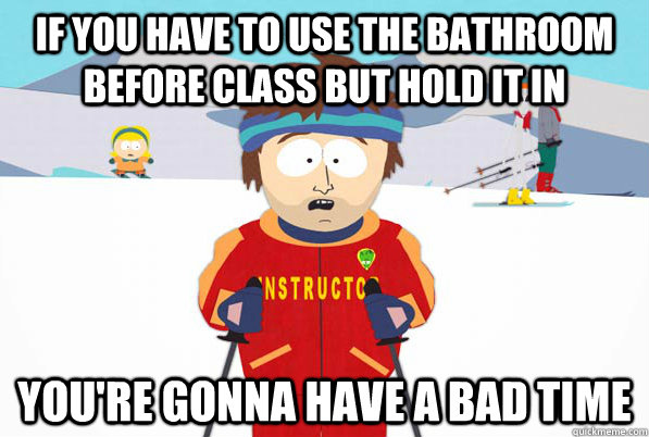 If you have to use the bathroom before class but hold it in you're gonna have a bad time - If you have to use the bathroom before class but hold it in you're gonna have a bad time  Bad Time Ski Instructor