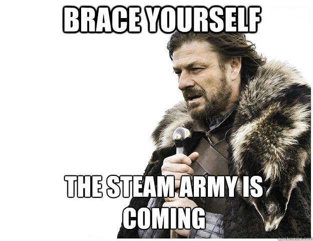 brace yourself The STeam army is coming  Imminent Ned
