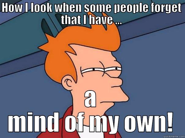 HOW I LOOK WHEN SOME PEOPLE FORGET THAT I HAVE ... A MIND OF MY OWN! Futurama Fry