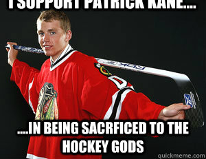 I Support patrick kane.... ....in being sacrficed to the hockey gods  I Hate Patrick Kane