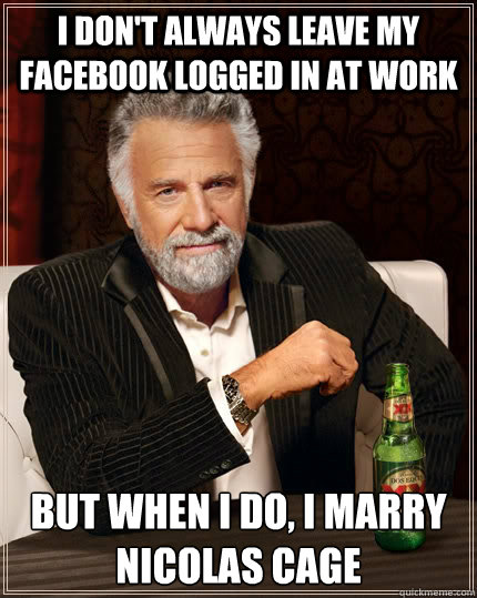 i don't always leave my facebook logged in at work but when I do, I marry nicolas cage  The Most Interesting Man In The World