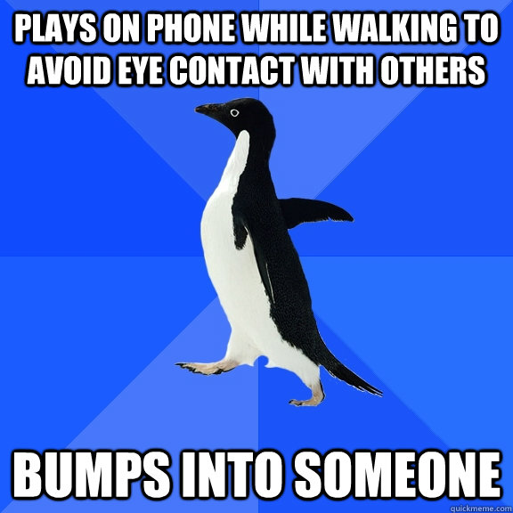 plays on phone while walking to avoid eye contact with others bumps into someone  Socially Awkward Penguin