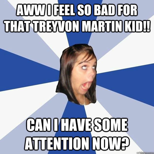 aww i feel so bad for that treyvon martin kid!! can i have some attention now?  