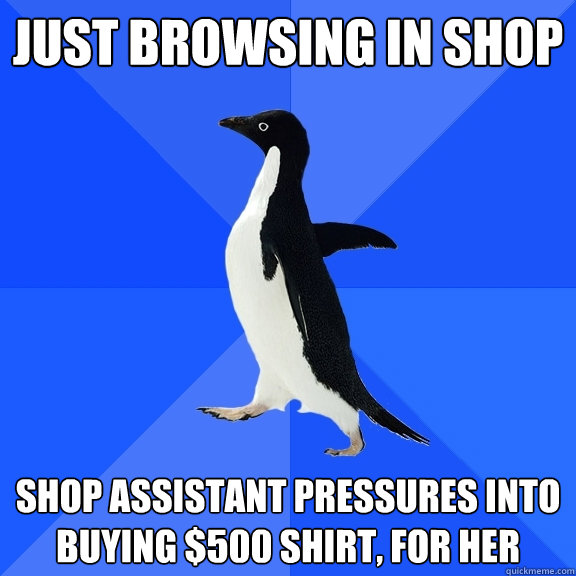 just browsing in shop shop assistant pressures into buying $500 shirt, for her  Socially Awkward Penguin