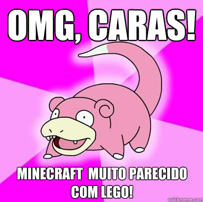 omg, Caras! Minecraft é muito parecido com Lego!  Slowpoke