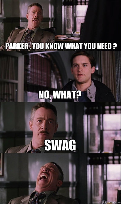 Parker , You Know What You Need ? no, what? Swag   JJ Jameson