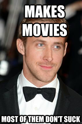 Makes movies Most of them don't suck  Good Guy Ryan Gosling