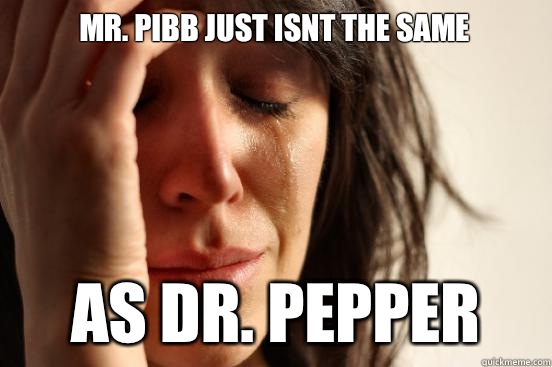 Mr. Pibb just isnt the same As Dr. Pepper  First World Problems
