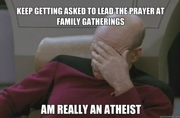 Keep getting asked to Lead the Prayer at family gatherings Am really an Atheist - Keep getting asked to Lead the Prayer at family gatherings Am really an Atheist  Irony
