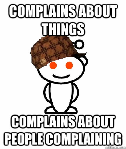complains about things complains about people complaining  Scumbag Redditor