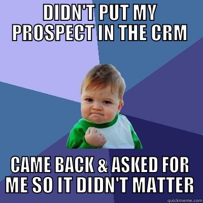 DIDN'T PUT MY PROSPECT IN THE CRM CAME BACK & ASKED FOR ME SO IT DIDN'T MATTER Success Kid