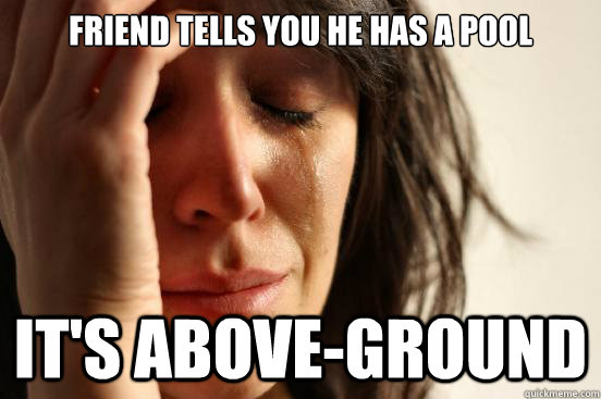 friend tells you he has a pool it's above-ground  First World Problems