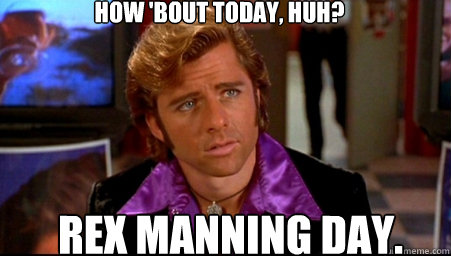 How 'bout today, huh? rex manning day.  