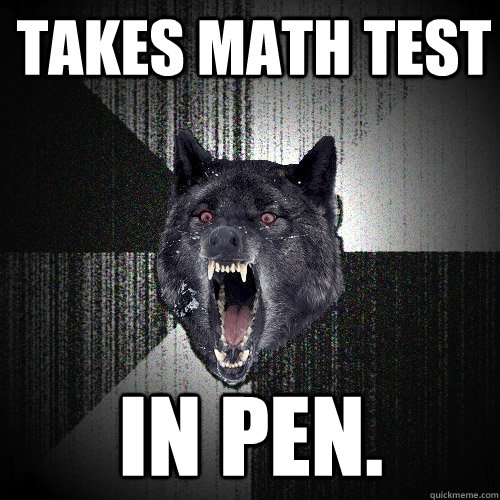 Takes math test In pen. - Takes math test In pen.  Insanity Wolf