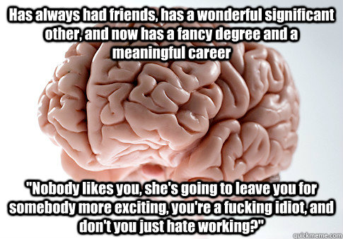 Has always had friends, has a wonderful significant other, and now has a fancy degree and a meaningful career 