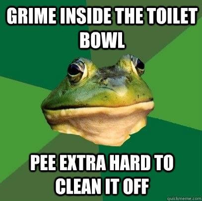 Grime inside the toilet bowl pee extra hard to clean it off  Foul Bachelor Frog
