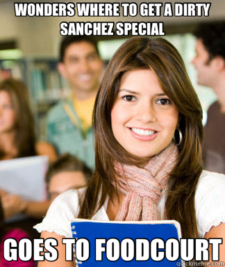 WONDERS WHERE TO GET A DIRTY SANCHEZ SPECIAL GOES TO FOODCOURT  Sheltered College Freshman