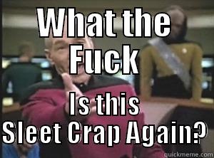 WHAT THE FUCK IS THIS SLEET CRAP AGAIN? Annoyed Picard