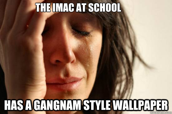 the iMac at school has a gangnam style wallpaper  First World Problems