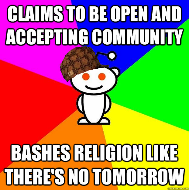CLAIMS TO BE OPEN AND ACCEPTING COMMUNITY BASHES RELIGION LIKE THERE'S NO TOMORROW  Scumbag Redditor