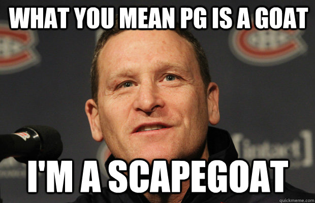 What you mean PG is a goat I'm a scapegoat - What you mean PG is a goat I'm a scapegoat  Dumbass Randy Cunneyworth