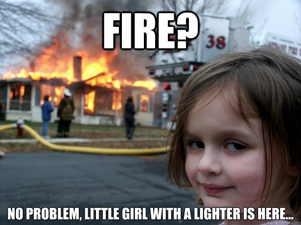 Fire? No problem, little girl with a lighter is here...  Disaster Girl