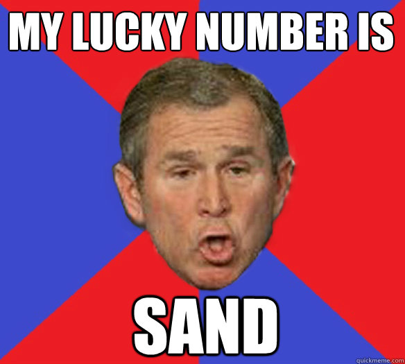 My lucky number is sand - My lucky number is sand  George Bushisms