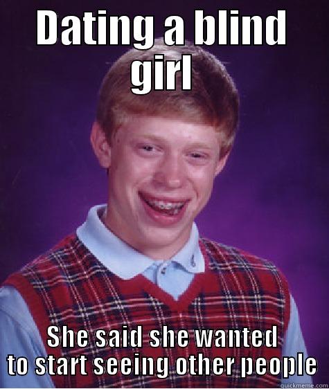DATING A BLIND GIRL SHE SAID SHE WANTED TO START SEEING OTHER PEOPLE Bad Luck Brian