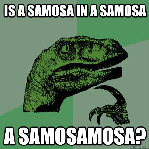 Is a Samosa in a Samosa A Samosamosa?  Philosoraptor