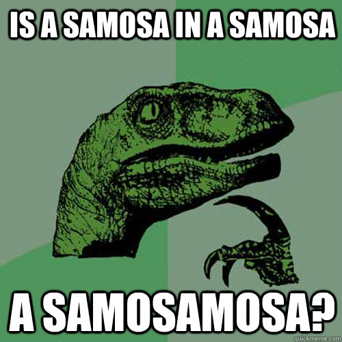 Is a Samosa in a Samosa A Samosamosa? - Is a Samosa in a Samosa A Samosamosa?  Philosoraptor