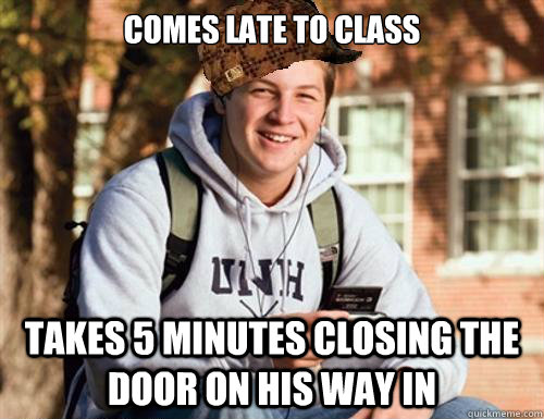 Comes late to class Takes 5 minutes closing the door on his way in  College Freshman