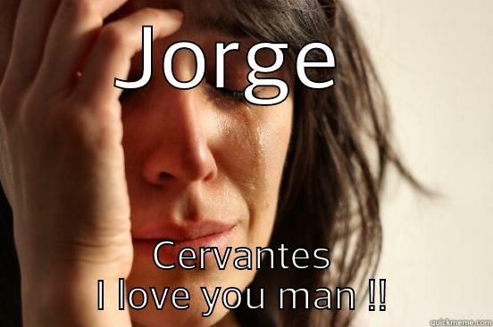 JORGE  CERVANTES I LOVE YOU MAN !! First World Problems