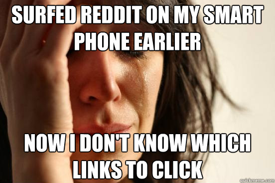 Surfed reddit on my smart phone earlier Now i don't know which links to click  First World Problems