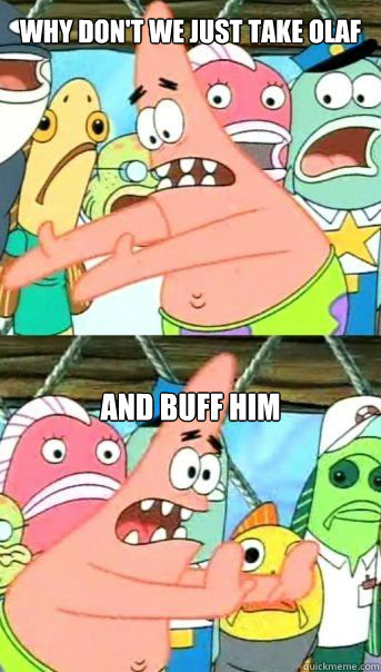 Why don't we just take olaf and buff him  