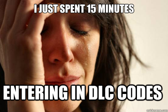 I just spent 15 minutes entering in DLC codes  FirstWorldProblems