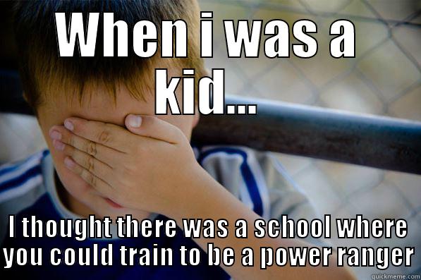 WHEN I WAS A KID... I THOUGHT THERE WAS A SCHOOL WHERE YOU COULD TRAIN TO BE A POWER RANGER Confession kid