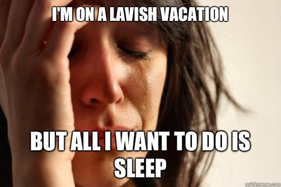 I'm on a lavish vacation But all I want to do is sleep  First World Problems